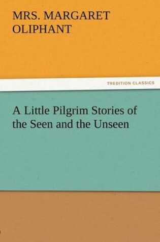 Cover of A Little Pilgrim Stories of the Seen and the Unseen