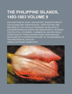 Book cover for The Philippine Islands, 1493-1803 Volume 9; Explorations by Early Navigators, Descriptions of the Islands and Their Peoples, Their History and Records of the Catholic Missions, as Related in Contemporaneous Books and Manuscripts, Showing the Political, EC