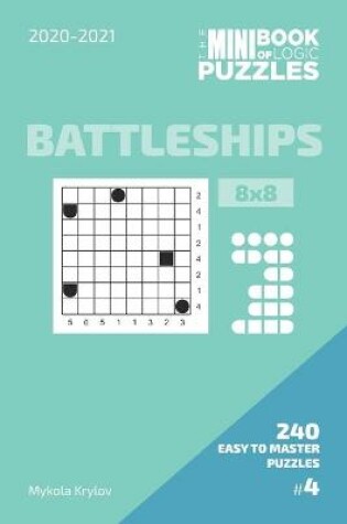 Cover of The Mini Book Of Logic Puzzles 2020-2021. Battleships 8x8 - 240 Easy To Master Puzzles. #4