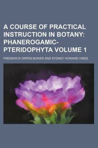 Cover of A Course of Practical Instruction in Botany Volume 1; Phanerogamic-Pteridophyta
