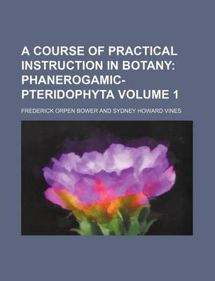 Book cover for A Course of Practical Instruction in Botany Volume 1; Phanerogamic-Pteridophyta