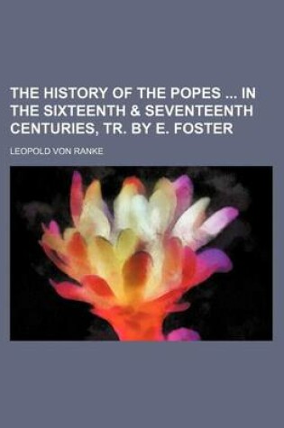 Cover of The History of the Popes in the Sixteenth & Seventeenth Centuries, Tr. by E. Foster