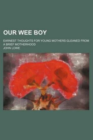 Cover of Our Wee Boy; Earnest Thoughts for Young Mothers Gleaned from a Brief Motherhood