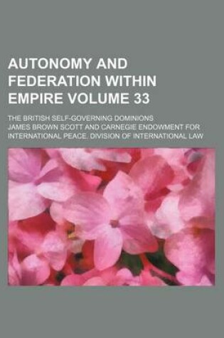 Cover of Autonomy and Federation Within Empire Volume 33; The British Self-Governing Dominions