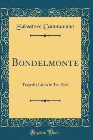 Cover of Bondelmonte: Tragedia Lirica in Tre Parti (Classic Reprint)