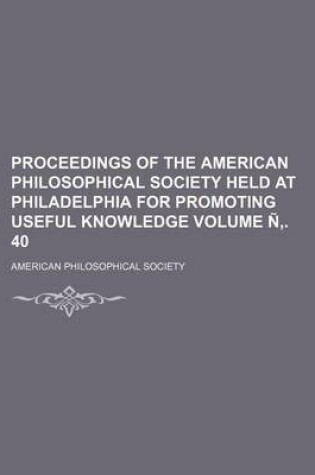 Cover of Proceedings of the American Philosophical Society Held at Philadelphia for Promoting Useful Knowledge Volume N . 40