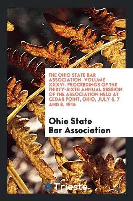 Book cover for The Ohio State Bar Association. Volume XXXVI. Proceedings of the Thirty-Sixth Annual Session of the Association Held at Cedar Point, Ohio, July 6, 7 and 8, 1915