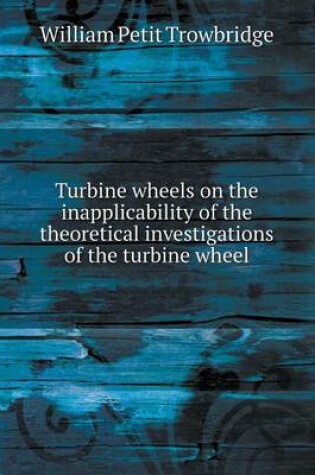 Cover of Turbine wheels on the inapplicability of the theoretical investigations of the turbine wheel