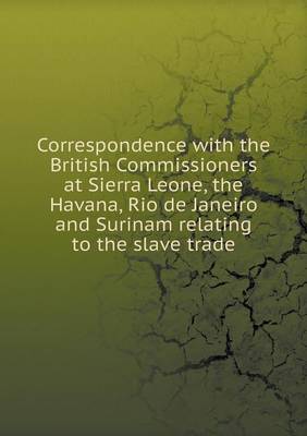 Book cover for Correspondence with the British Commissioners at Sierra Leone, the Havana, Rio de Janeiro and Surinam relating to the slave trade