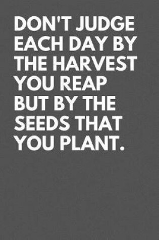 Cover of Don't judge each day by the harvest you reap but by the seeds that you plant.