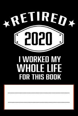 Book cover for Retired 2020 I Worked My Whole Life for This Book