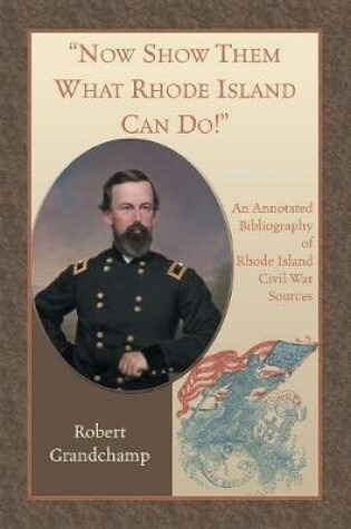 Cover of Now Show Them What Rhode Island Can Do! An Annotated Bibliography of Rhode Island Civil War Sources