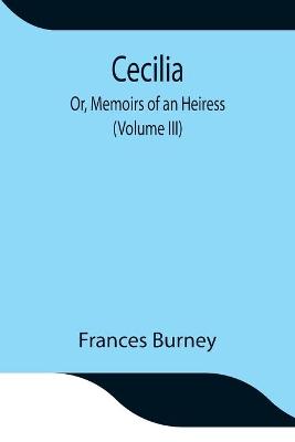 Book cover for Cecilia; Or, Memoirs of an Heiress (Volume III)