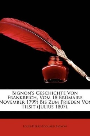 Cover of Bignon's Geschichte Von Frankreich, Vom 18 Brumaire (November 1799) Bis Zum Frieden Von Tilsit (Julius 1807), Erster Band