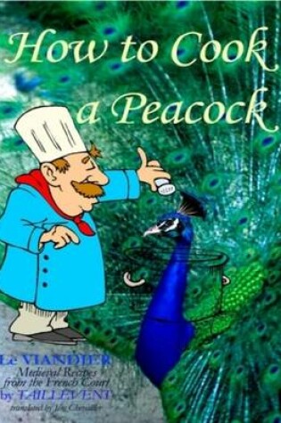Cover of How to Cook a Peacock : Le Viandier - Medieval Recipes from the French Court