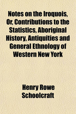 Book cover for Notes on the Iroquois, Or, Contributions to the Statistics, Aboriginal History, Antiquities and General Ethnology of Western New York