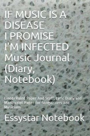 Cover of IF MUSIC IS A DISEASE I PROMISE I'M INFECTED Music Journal (Diary, Notebook)