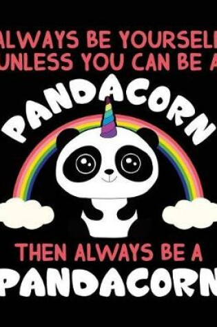 Cover of Always Be Yourself Unless You Can Be A Pandacorn Then Always Be A Pandacorn