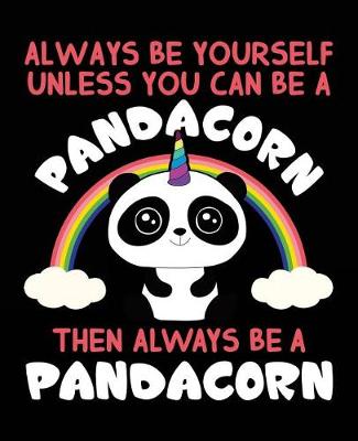 Book cover for Always Be Yourself Unless You Can Be A Pandacorn Then Always Be A Pandacorn