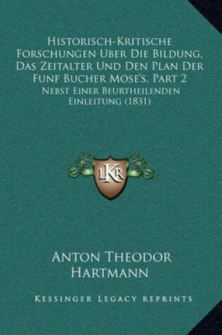 Cover of Historisch-Kritische Forschungen Uber Die Bildung, Das Zeitalter Und Den Plan Der Funf Bucher Mose's, Part 2