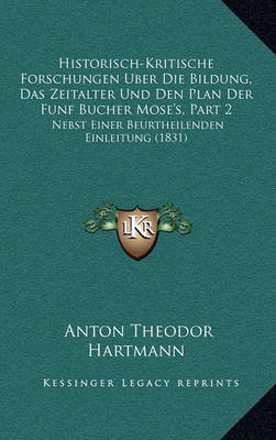 Book cover for Historisch-Kritische Forschungen Uber Die Bildung, Das Zeitalter Und Den Plan Der Funf Bucher Mose's, Part 2