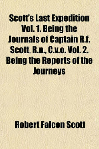 Cover of Scott's Last Expedition Vol. 1. Being the Journals of Captain R.F. Scott, R.N., C.V.O. Vol. 2. Being the Reports of the Journeys