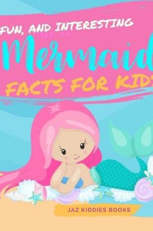 Cover of Fun, and Interesting Mermaid Facts for Kids