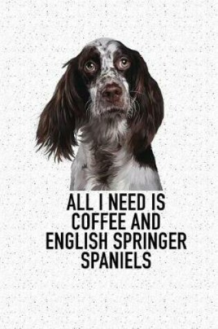 Cover of All I Need Is Coffee and English Springer Spaniels