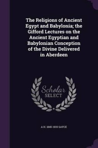 Cover of The Religions of Ancient Egypt and Babylonia; The Gifford Lectures on the Ancient Egyptian and Babylonian Conception of the Divine Delivered in Aberdeen