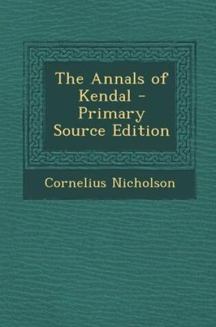 Cover of The Annals of Kendal - Primary Source Edition