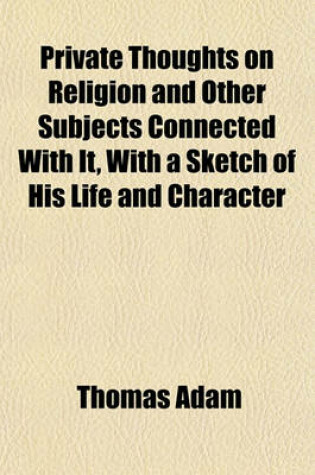 Cover of Private Thoughts on Religion and Other Subjects Connected with It, with a Sketch of His Life and Character