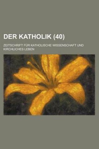 Cover of Der Katholik (40); Zeitschrift Fur Katholische Wissenschaft Und Kirchliches Leben