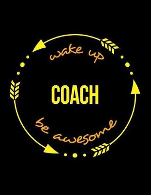 Book cover for Wake Up Coach Be Awesome Cool Notebook for a Personal Sports Trainer, Legal Ruled Journal