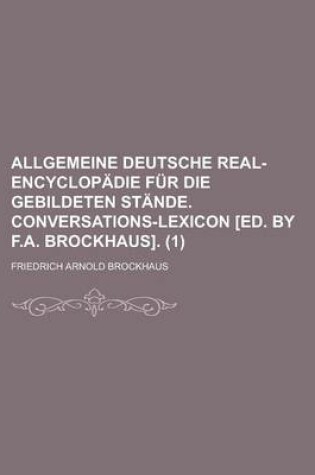 Cover of Allgemeine Deutsche Real-Encyclopadie Fur Die Gebildeten Stande. Conversations-Lexicon [Ed. by F.A. Brockhaus] (1)