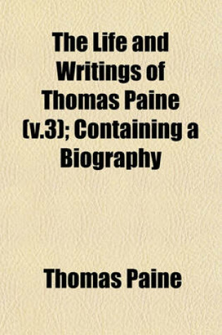 Cover of The Life and Writings of Thomas Paine (V.3); Containing a Biography