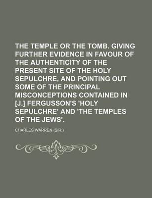 Book cover for The Temple or the Tomb. Giving Further Evidence in Favour of the Authenticity of the Present Site of the Holy Sepulchre, and Pointing Out Some of the Principal Misconceptions Contained in [J.] Fergusson's 'Holy Sepulchre' and 'The Temples of the Jews'.