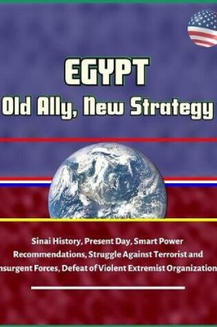 Cover of Egypt - Old Ally, New Strategy - Sinai History, Present Day, Smart Power Recommendations, Struggle Against Terrorist and Insurgent Forces, Defeat of Violent Extremist Organizations