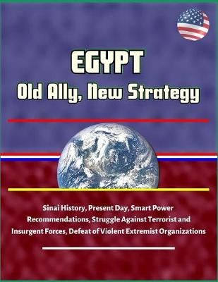 Book cover for Egypt - Old Ally, New Strategy - Sinai History, Present Day, Smart Power Recommendations, Struggle Against Terrorist and Insurgent Forces, Defeat of Violent Extremist Organizations
