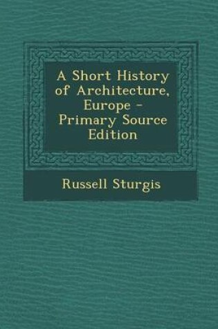 Cover of A Short History of Architecture, Europe - Primary Source Edition