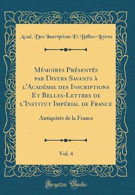 Book cover for Memoires Presentes Par Divers Savants A l'Academie Des Inscriptions Et Belles-Lettres de l'Institut Imperial de France, Vol. 4