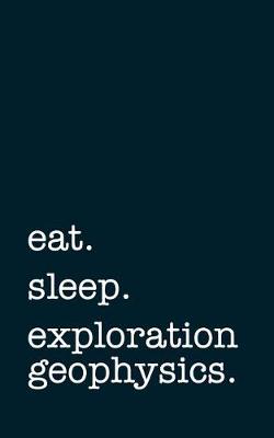 Book cover for Eat. Sleep. Exploration Geophysics. - Lined Notebook