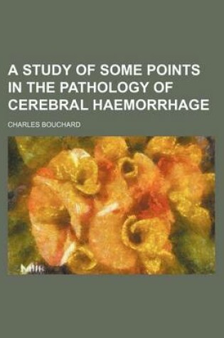 Cover of A Study of Some Points in the Pathology of Cerebral Haemorrhage