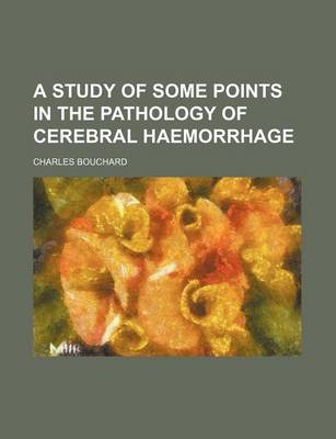 Book cover for A Study of Some Points in the Pathology of Cerebral Haemorrhage