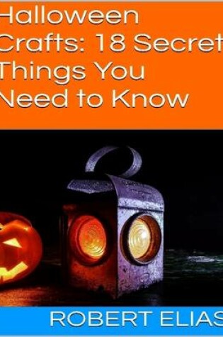 Cover of Halloween Crafts: 18 Secret Things You Need to Know