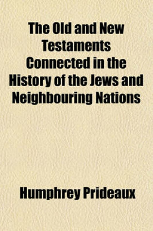 Cover of The Old and New Testaments Connected in the History of the Jews and Neighbouring Nations (Volume 3); From the Declensions of the Kingdoms of Israel and Judah to the Time of Christ