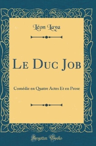 Cover of Le Duc Job: Comédie en Quatre Actes Et en Prose (Classic Reprint)