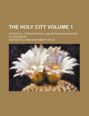 Book cover for The Holy City Volume 1; Historical, Topographical, and Antiquarian Notices of Jerusalem