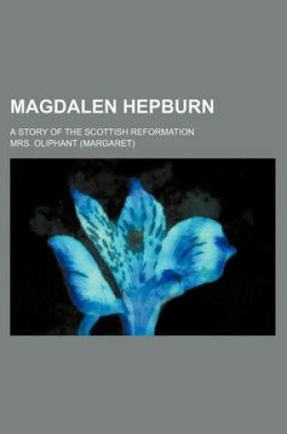 Cover of Magdalen Hepburn; A Story of the Scottish Reformation
