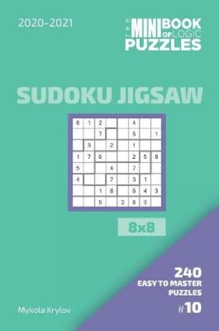 Cover of The Mini Book Of Logic Puzzles 2020-2021. Sudoku Jigsaw 8x8 - 240 Easy To Master Puzzles. #10