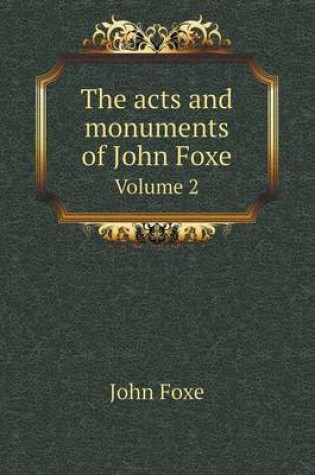 Cover of The acts and monuments of John Foxe Volume 2